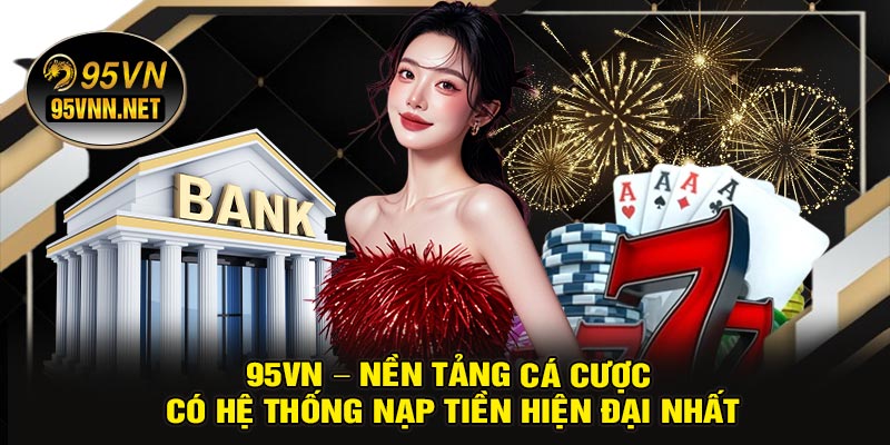 95VN – Nền Tảng Cá Cược Có Hệ Thống Nạp Tiền Hiện Đại Nhất