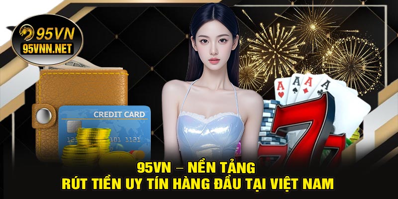 95VN – Nền Tảng Rút Tiền Uy Tín Hàng Đầu Tại Việt Nam