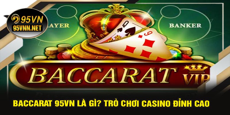 Baccarat 95VN Là Gì? Trò Chơi Casino Đỉnh Cao