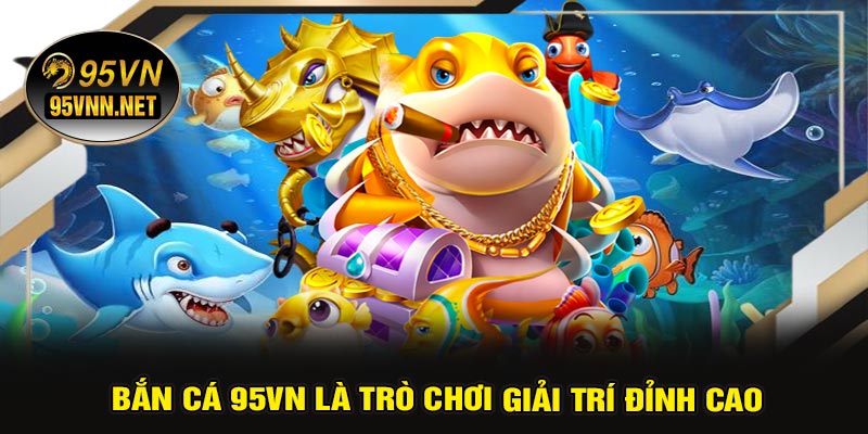 Bắn Cá 95VN Là Trò Chơi Giải Trí Đỉnh Cao