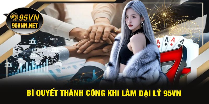 Bí Quyết Thành Công Khi Làm Đại Lý 95VN
