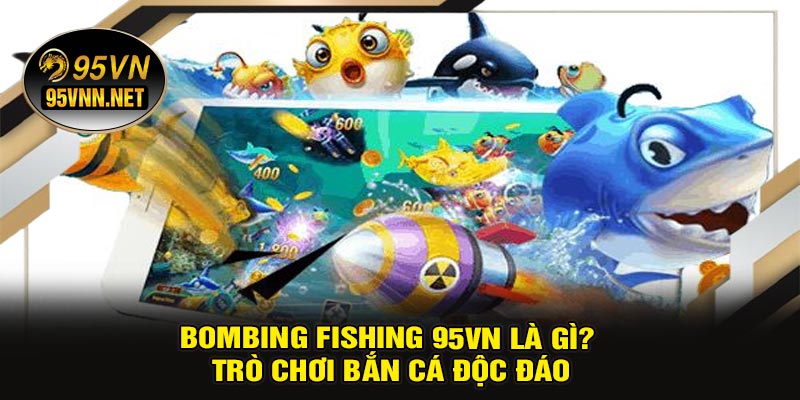 Bombing Fishing 95VN Là Gì? Trò Chơi Bắn Cá Độc Đáo