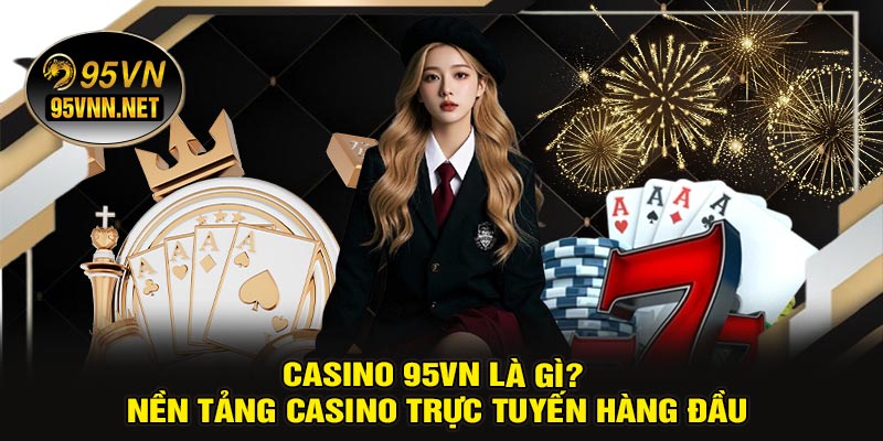 CASINO 95VN Là Gì? Nền Tảng Casino Trực Tuyến Hàng Đầu