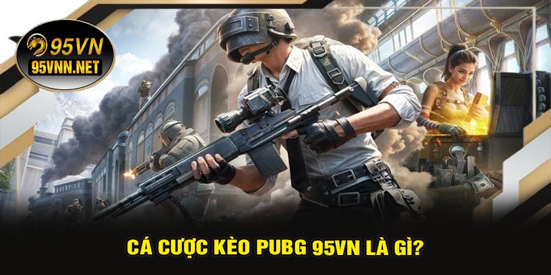 Cá Cược Kèo PUBG 95VN Là Gì?