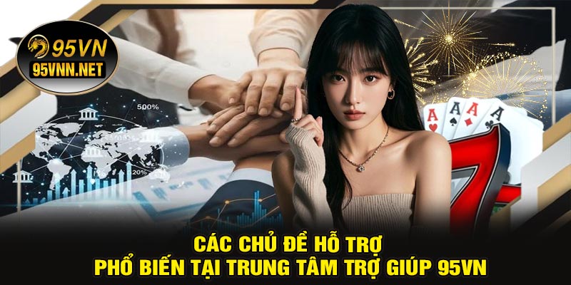 Các Chủ Đề Hỗ Trợ Phổ Biến Tại Trung Tâm Trợ Giúp 95VN