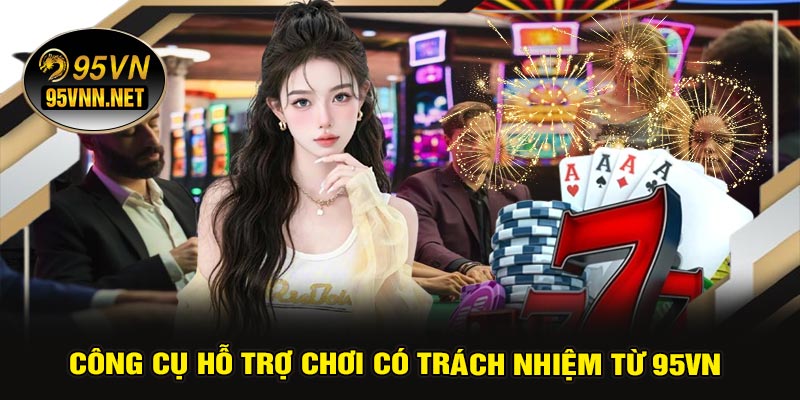 Công Cụ Hỗ Trợ Chơi Có Trách Nhiệm Từ 95VN