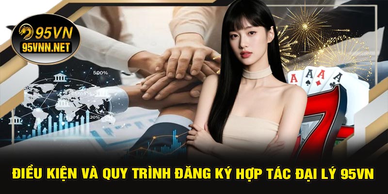 Điều Kiện Và Quy Trình Đăng Ký Hợp Tác Đại Lý 95VN
