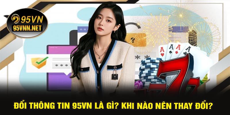 Đổi Thông Tin 95VN Là Gì? Khi Nào Nên Thay Đổi?