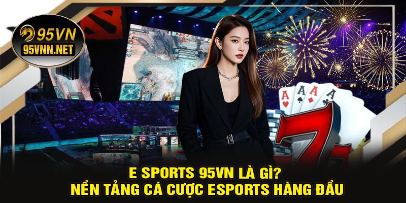 E Sports 95VN Là Gì? Nền Tảng Cá Cược Esports Hàng Đầu