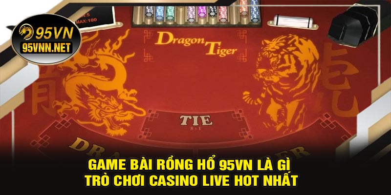 Game Bài Rồng Hổ 95VN Là Gì? Trò Chơi Casino Live Hot Nhất