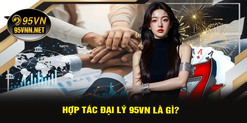 Hợp Tác Đại Lý 95VN Là Gì?