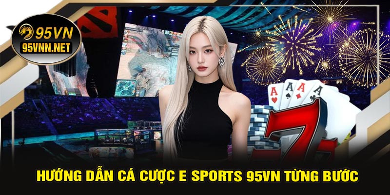 Hướng Dẫn Cá Cược E Sports 95VN Từng Bước