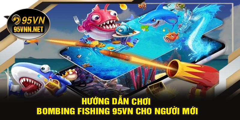 Hướng Dẫn Chơi Bombing Fishing 95VN Cho Người Mới