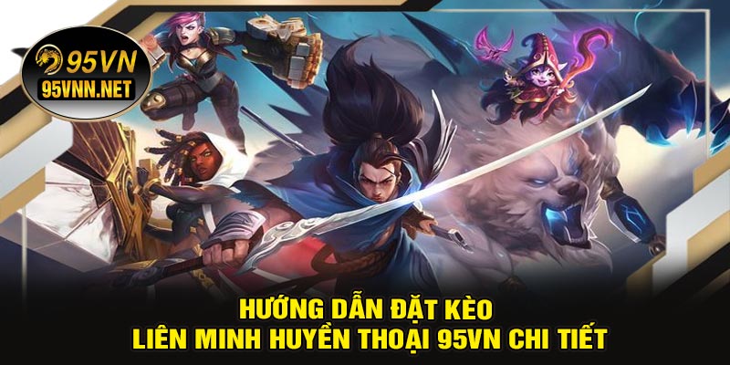 Hướng Dẫn Đặt Kèo Liên Minh Huyền Thoại 95VN Chi Tiết