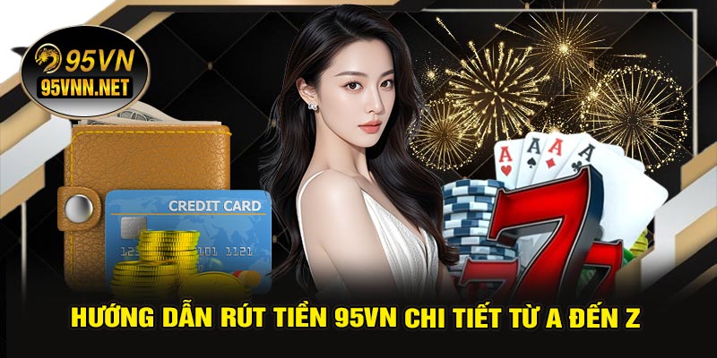Hướng Dẫn Rút Tiền 95VN Chi Tiết Từ A Đến Z