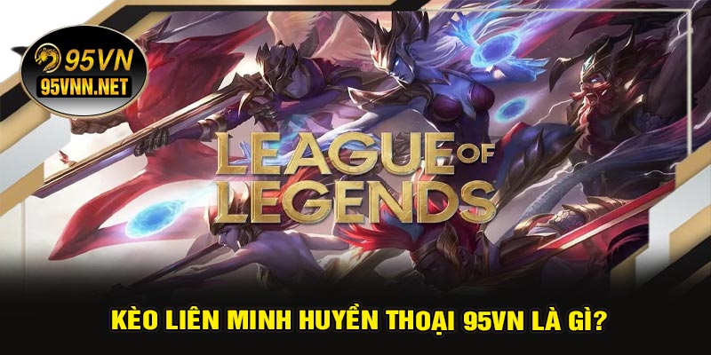 Kèo Liên Minh Huyền Thoại 95VN Là Gì?