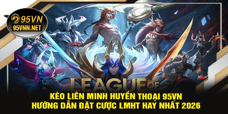 Kèo Liên Minh Huyền Thoại 95VN – Hướng Dẫn Đặt Cược LMHT Hay Nhất 2026