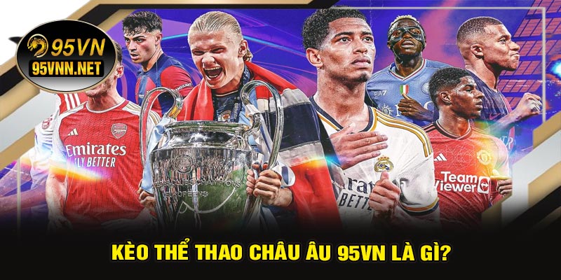 Kèo Thể Thao Châu Âu 95VN Là Gì?