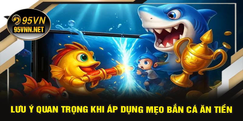 Lưu Ý Quan Trọng Khi Áp Dụng Mẹo Bắn Cá Ăn Tiền