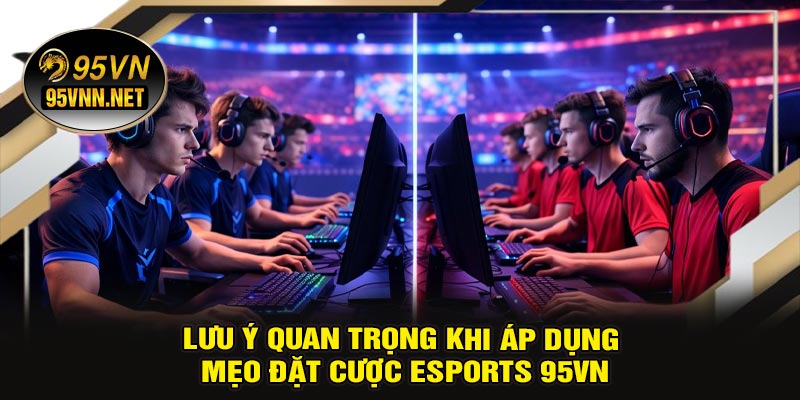 Lưu Ý Quan Trọng Khi Áp Dụng Mẹo Đặt Cược ESports 95VN