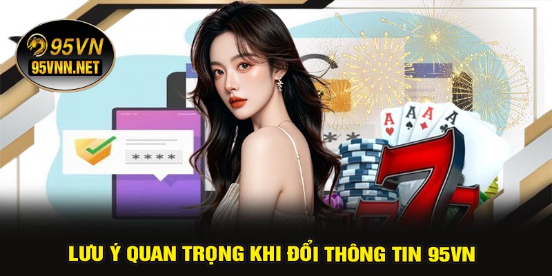 Lưu Ý Quan Trọng Khi Đổi Thông Tin 95VN