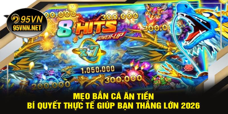 Mẹo Bắn Cá Ăn Tiền – Bí Quyết Thực Tế Giúp Bạn Thắng Lớn 2026