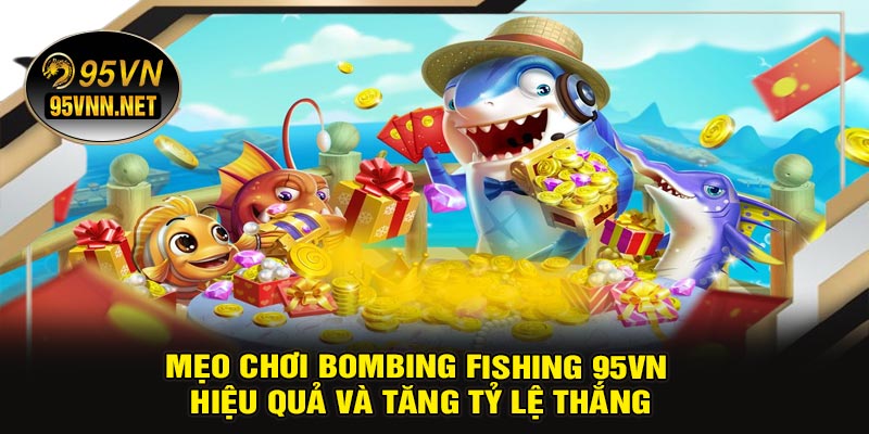 Mẹo Chơi Bombing Fishing 95VN Hiệu Quả Và Tăng Tỷ Lệ Thắng