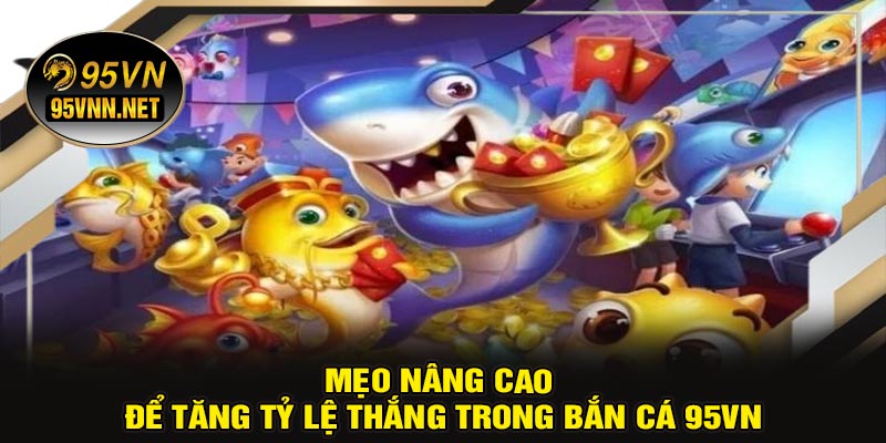 Mẹo Nâng Cao Để Tăng Tỷ Lệ Thắng Trong Bắn Cá 95VN