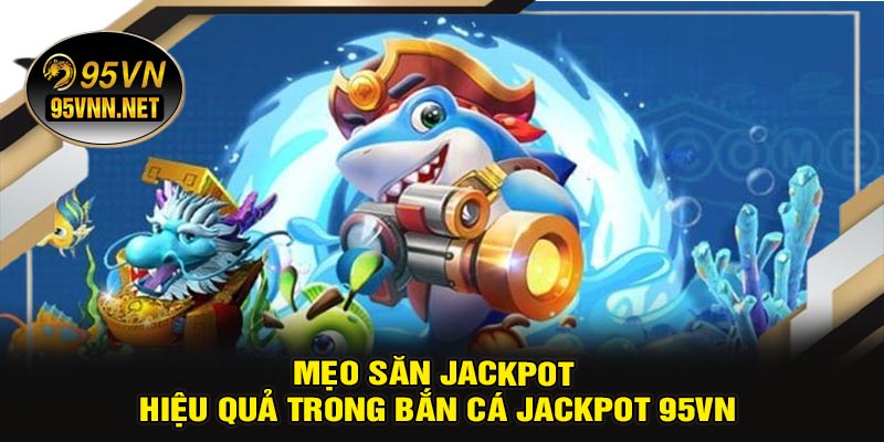 Mẹo-Săn-Jackpot-Hiệu-Quả-Trong-Bắn-Cá-Jackpot-95VN