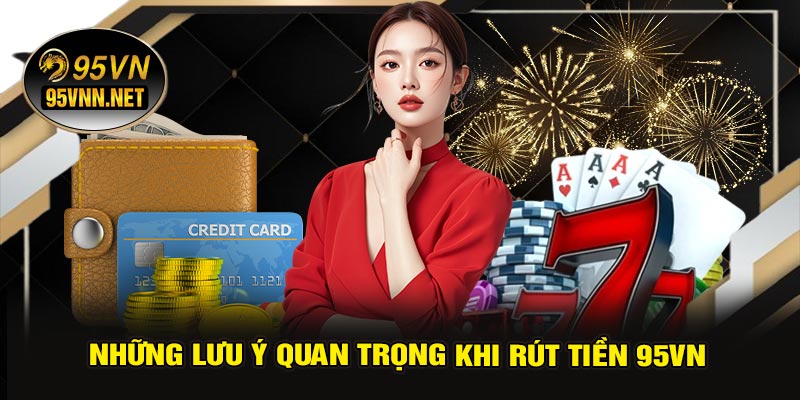 Những Lưu Ý Quan Trọng Khi Rút Tiền 95VN