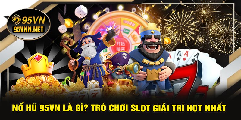 Nổ Hũ 95VN Là Gì? Trò Chơi Slot Giải Trí Hot Nhất