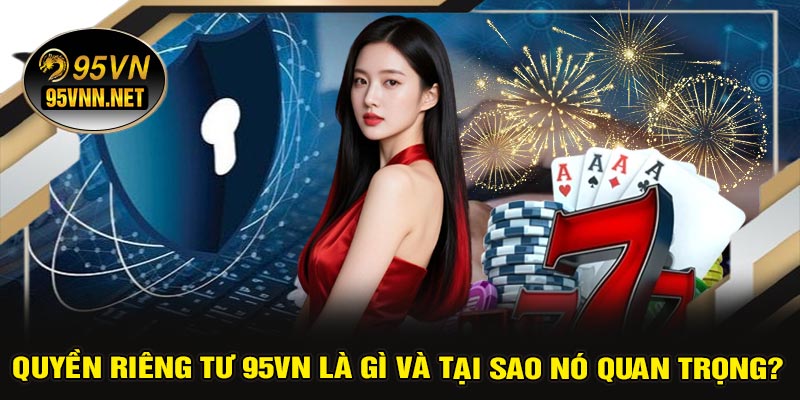 Quyền Riêng Tư 95VN Là Gì Và Tại Sao Nó Quan Trọng?