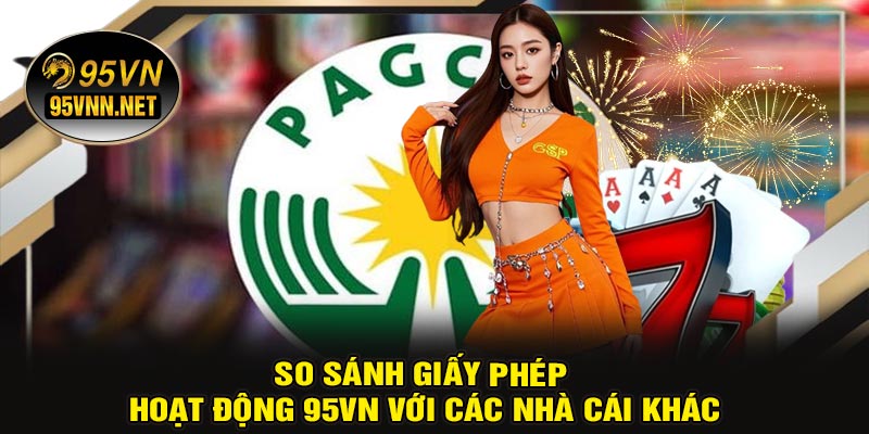 So Sánh Giấy Phép Hoạt Động 95VN Với Các Nhà Cái Khác