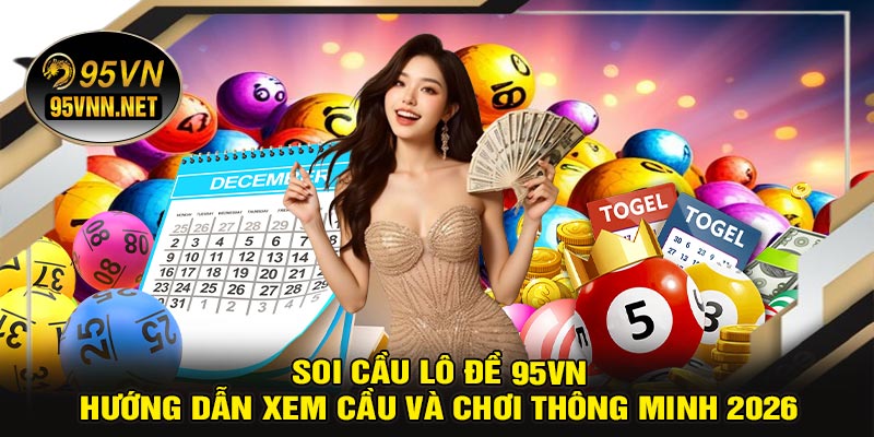 Soi Cầu Lô Đề 95VN – Hướng Dẫn Xem Cầu Và Chơi Thông Minh 2026