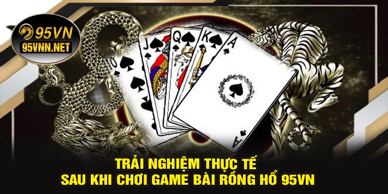 Trải Nghiệm Thực Tế Sau Khi Chơi Game Bài Rồng Hổ 95VN