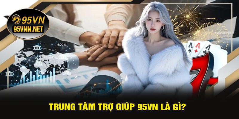 Trung Tâm Trợ Giúp 95VN Là Gì?