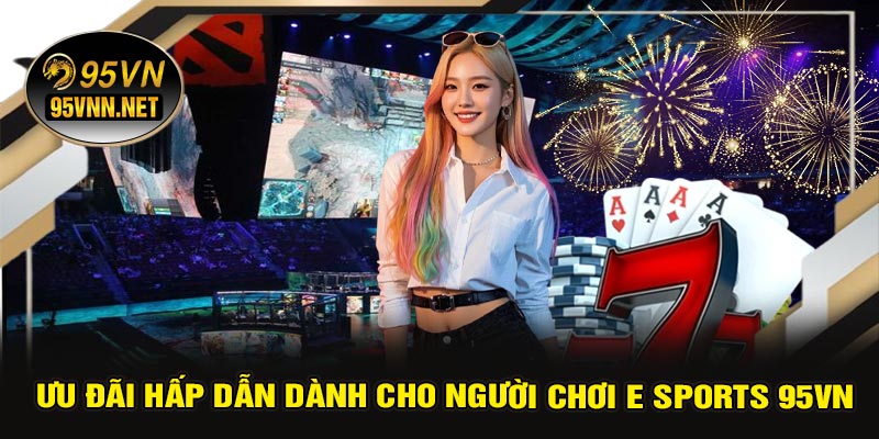 Ưu Đãi Hấp Dẫn Dành Cho Người Chơi E Sports 95VN