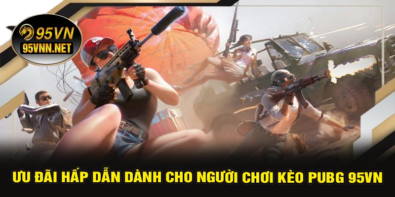 Ưu Đãi Hấp Dẫn Dành Cho Người Chơi Kèo PUBG 95VN
