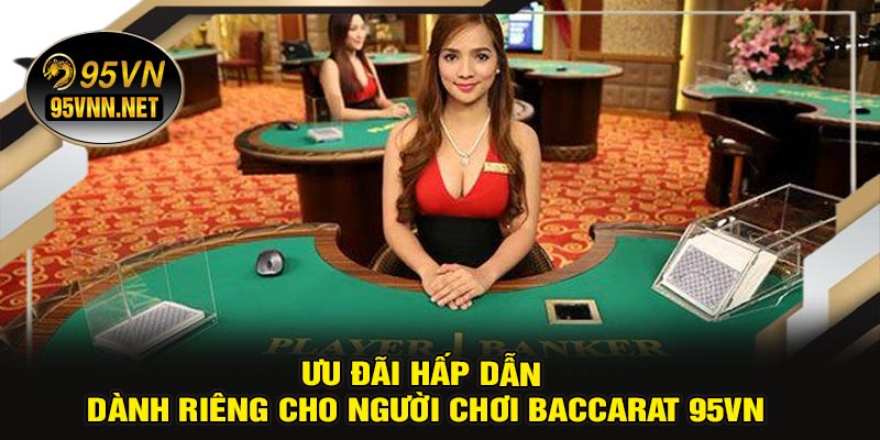 Ưu Đãi Hấp Dẫn Dành Riêng Cho Người Chơi Baccarat 95VN