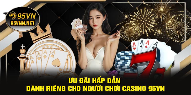 Ưu Đãi Hấp Dẫn Dành Riêng Cho Người Chơi CASINO 95VN