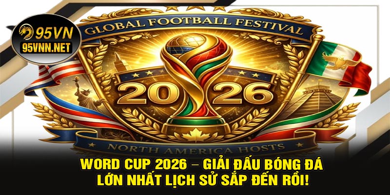 Word Cup 2026 – Giải Đấu Bóng Đá Lớn Nhất Lịch Sử Sắp Đến Rồi!